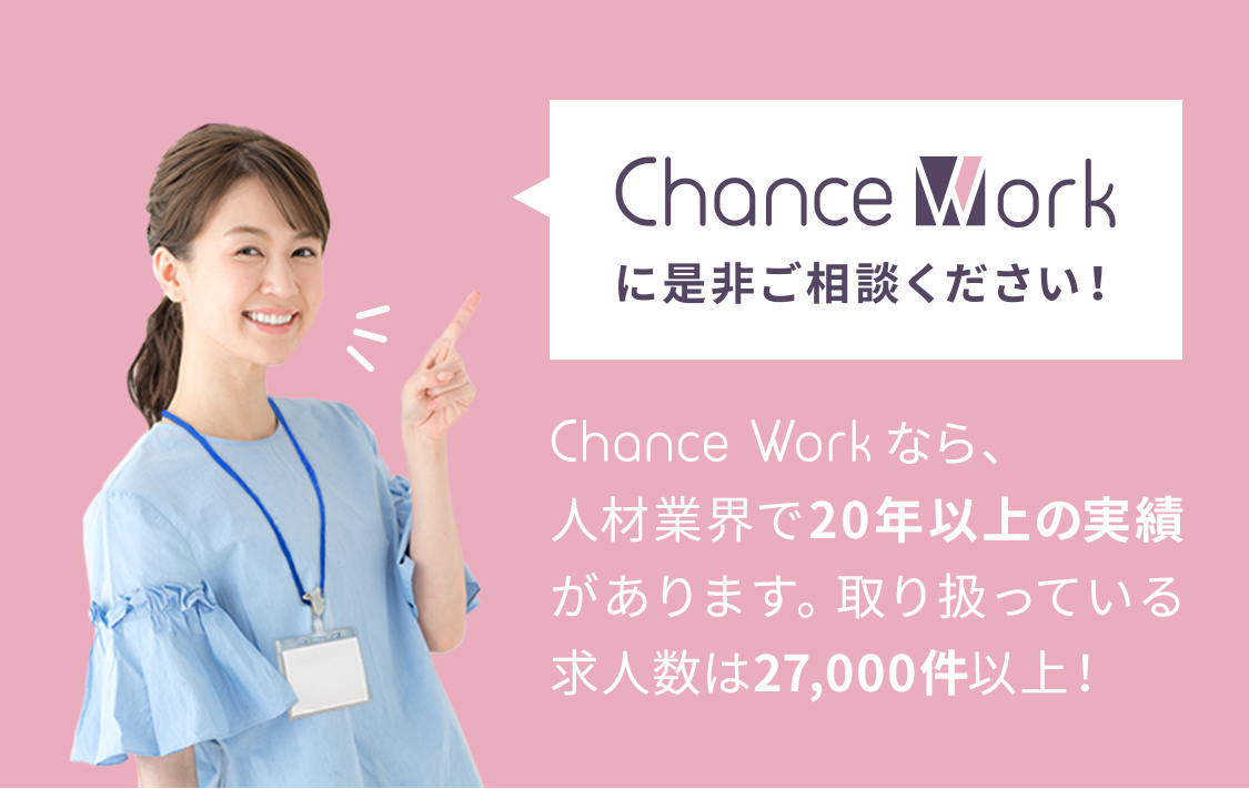 Chance Workなら、人材業界で20年以上の実績があります。取り扱っている求人数は27,000件以上！