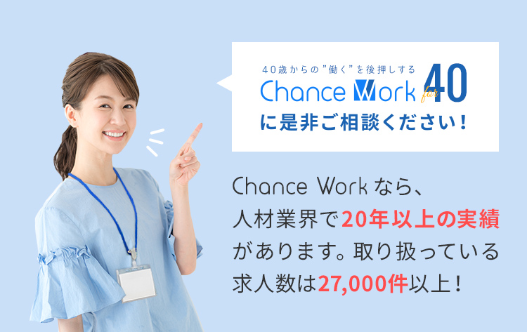 Chance Workなら、人材業界で20年以上の実績があります。取り扱っている求人数は27,000件以上！