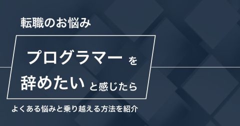 プログラマーを辞めたいと感じたら｜よくある悩みと乗り越える方法
