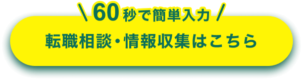 60秒で簡単入力 転職相談・情報収集はこちら